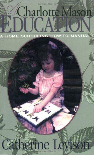 A Charlotte Mason Education: A Home Schooling How-To Manual by Catherine Levison