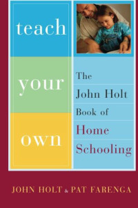 Teach Your Own by John Holt and Pat Farenga