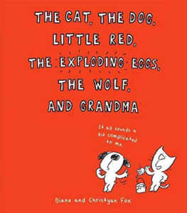 The Cat, the Dog, Little Red, the Exploding Eggs, the Wolf, and the Grandma by Diane and Christyan Fox
